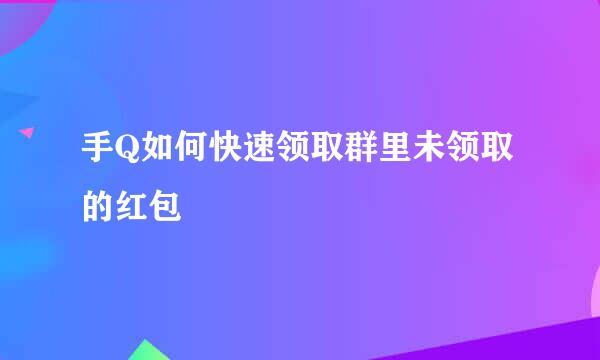 手Q如何快速领取群里未领取的红包