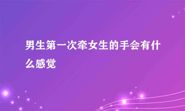 男生第一次牵女生的手会有什么感觉
