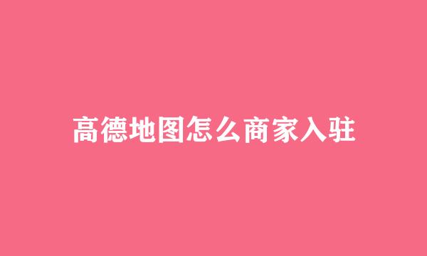高德地图怎么商家入驻
