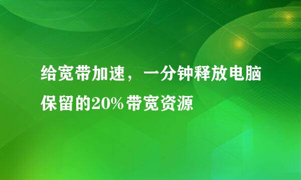 给宽带加速，一分钟释放电脑保留的20%带宽资源