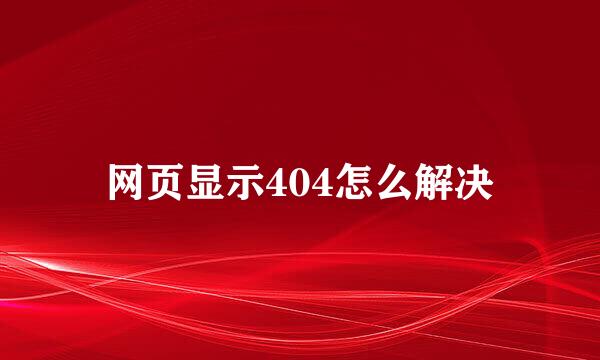 网页显示404怎么解决