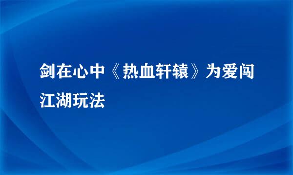 剑在心中《热血轩辕》为爱闯江湖玩法