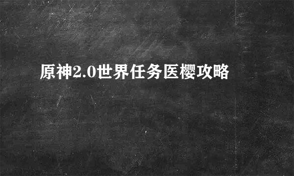原神2.0世界任务医樱攻略
