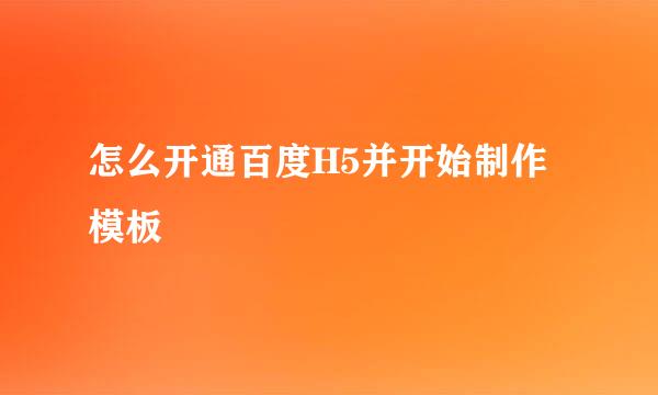 怎么开通百度H5并开始制作模板