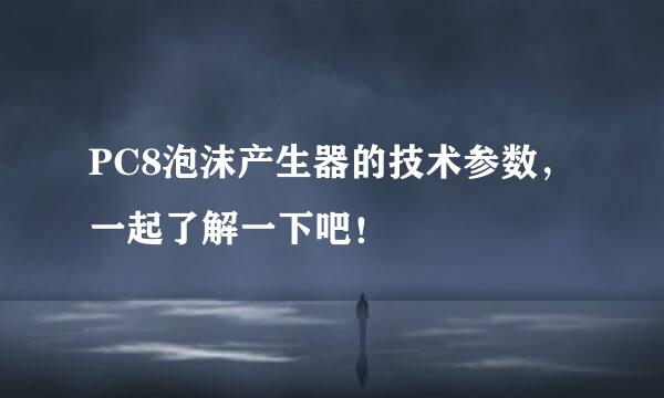 PC8泡沫产生器的技术参数，一起了解一下吧！