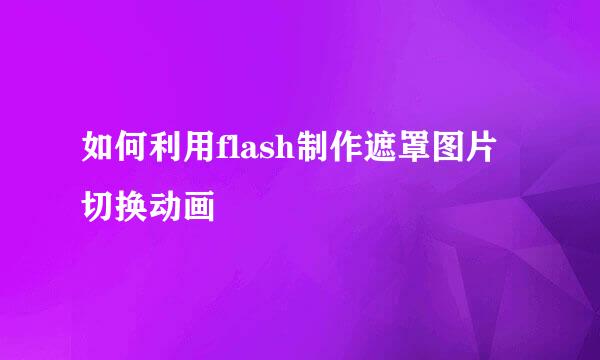 如何利用flash制作遮罩图片切换动画