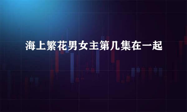 海上繁花男女主第几集在一起