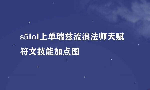 s5lol上单瑞兹流浪法师天赋符文技能加点图
