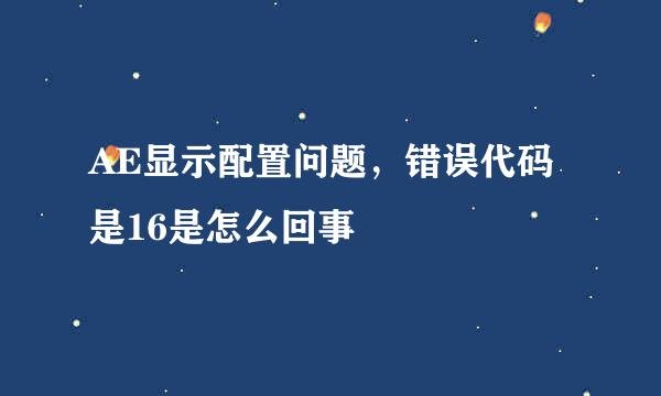 AE显示配置问题，错误代码是16是怎么回事