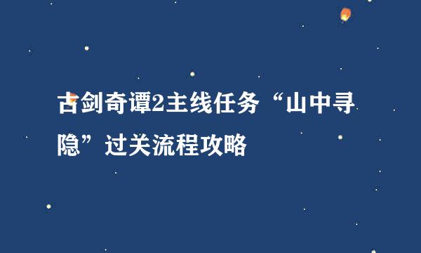 古剑奇谭2主线任务“山中寻隐”过关流程攻略
