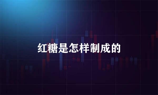 红糖是怎样制成的
