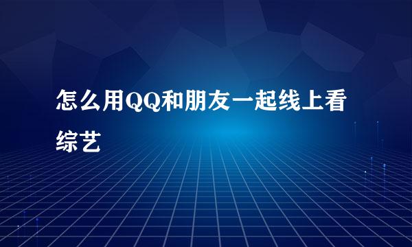 怎么用QQ和朋友一起线上看综艺