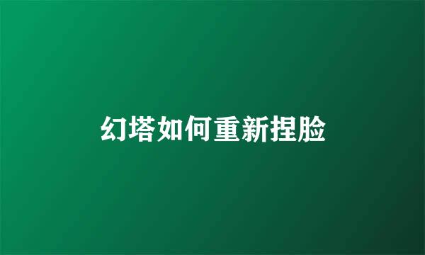 幻塔如何重新捏脸