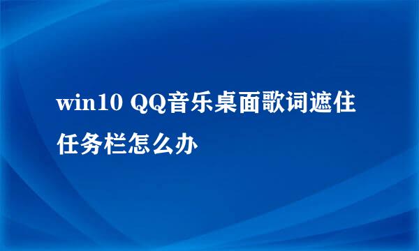 win10 QQ音乐桌面歌词遮住任务栏怎么办