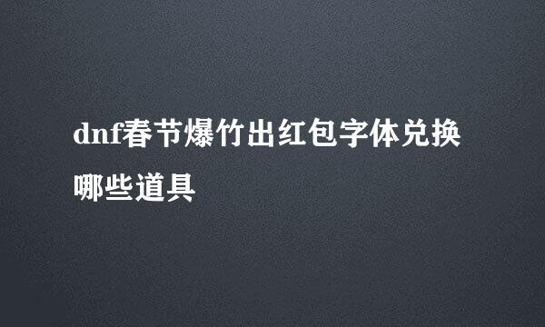 dnf春节爆竹出红包字体兑换哪些道具