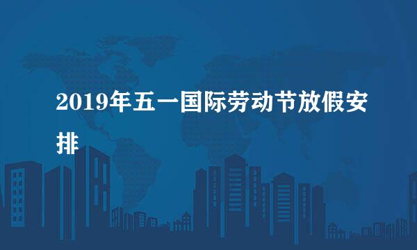 2019年五一国际劳动节放假安排