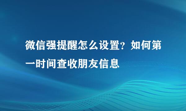 微信强提醒怎么设置？如何第一时间查收朋友信息