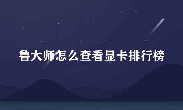 鲁大师怎么查看显卡排行榜
