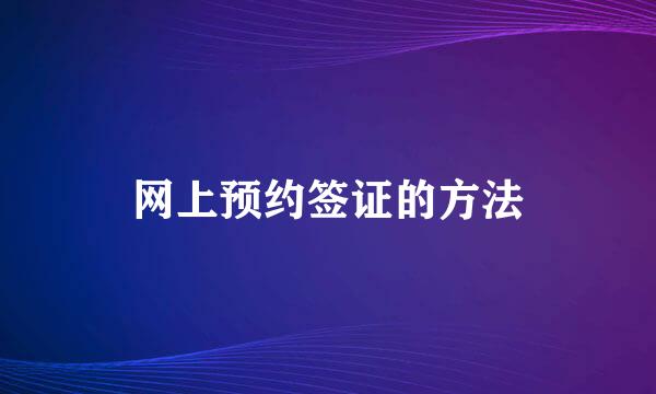 网上预约签证的方法