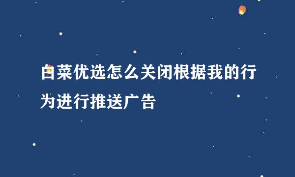 白菜优选怎么关闭根据我的行为进行推送广告