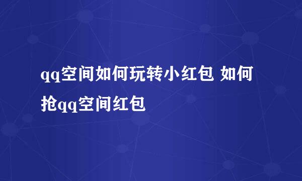 qq空间如何玩转小红包 如何抢qq空间红包
