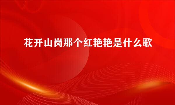 花开山岗那个红艳艳是什么歌