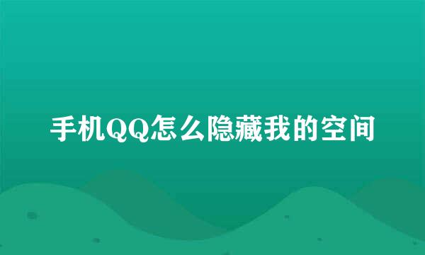 手机QQ怎么隐藏我的空间