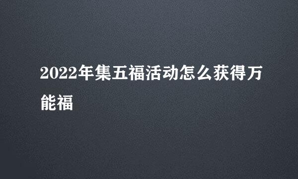 2022年集五福活动怎么获得万能福