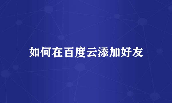 如何在百度云添加好友