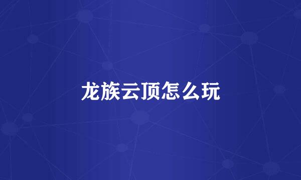 龙族云顶怎么玩
