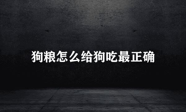 狗粮怎么给狗吃最正确