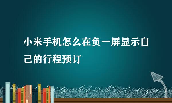 小米手机怎么在负一屏显示自己的行程预订