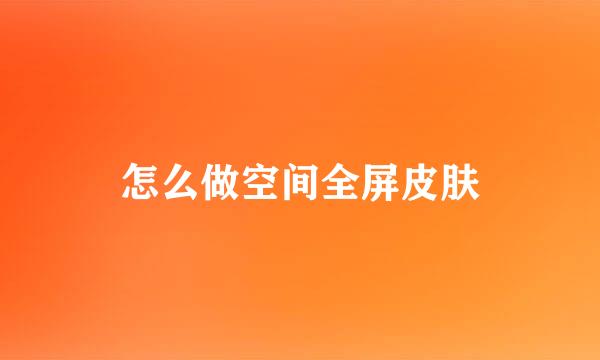 怎么做空间全屏皮肤