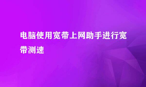 电脑使用宽带上网助手进行宽带测速