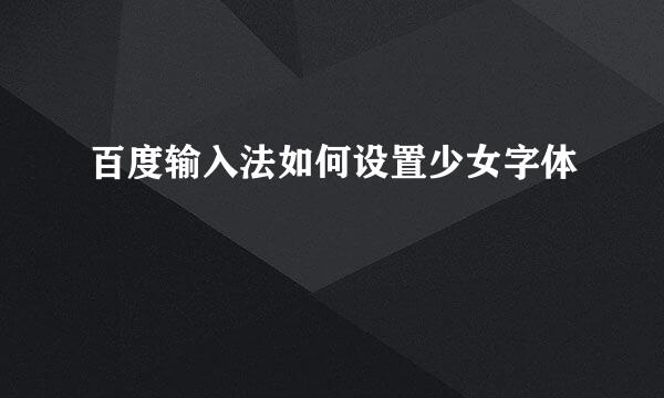 百度输入法如何设置少女字体