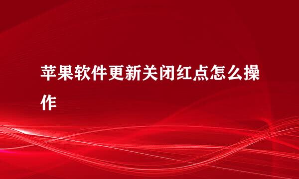 苹果软件更新关闭红点怎么操作