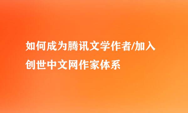 如何成为腾讯文学作者/加入创世中文网作家体系