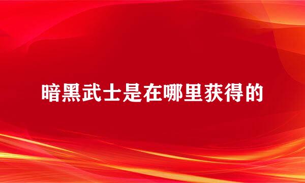 暗黑武士是在哪里获得的