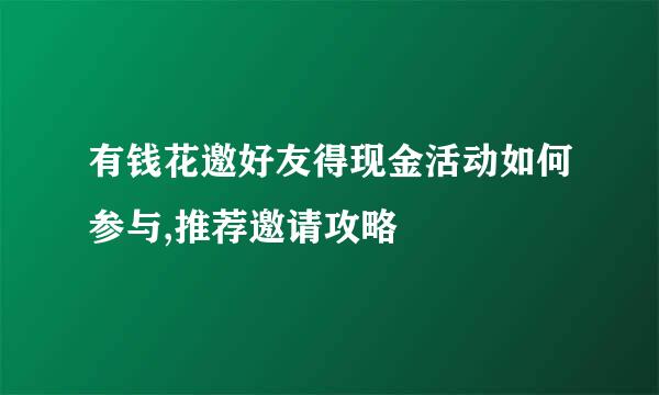 有钱花邀好友得现金活动如何参与,推荐邀请攻略