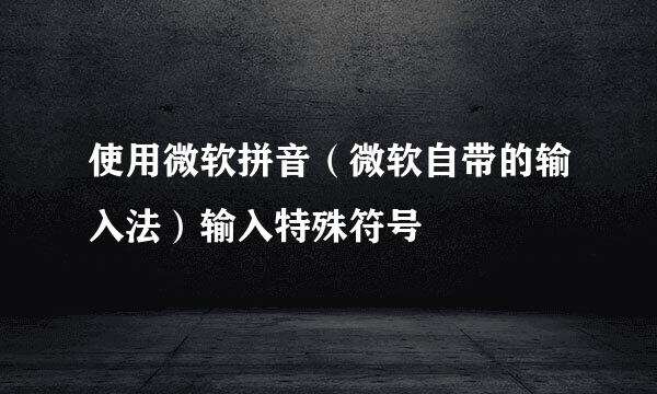 使用微软拼音（微软自带的输入法）输入特殊符号