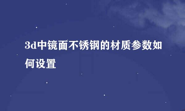 3d中镜面不锈钢的材质参数如何设置