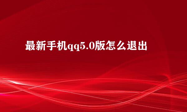 最新手机qq5.0版怎么退出