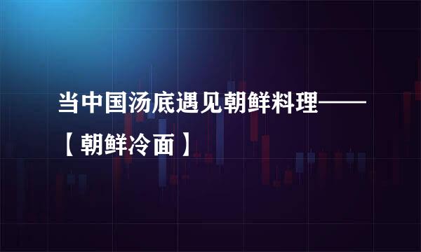当中国汤底遇见朝鲜料理——【朝鲜冷面】