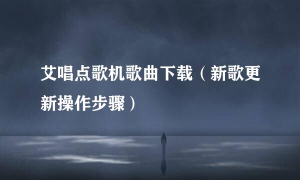 艾唱点歌机歌曲下载（新歌更新操作步骤）