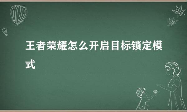 王者荣耀怎么开启目标锁定模式