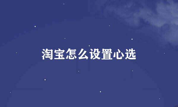 淘宝怎么设置心选