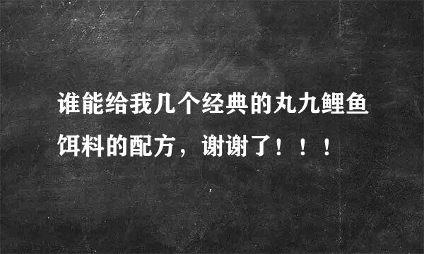 谁能给我几个经典的丸九鲤鱼饵料的配方，谢谢了！！！