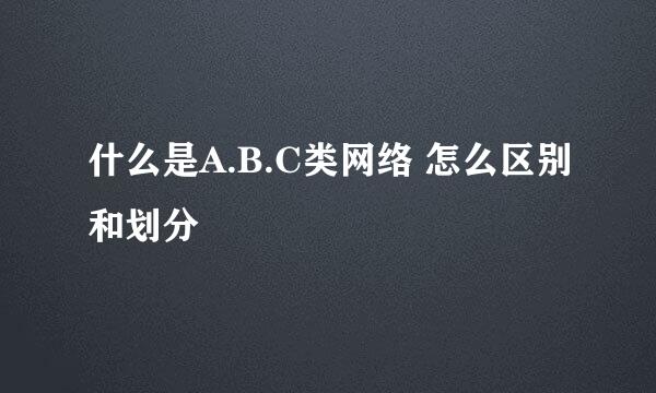 什么是A.B.C类网络 怎么区别和划分