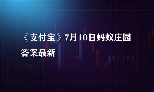 《支付宝》7月10日蚂蚁庄园答案最新