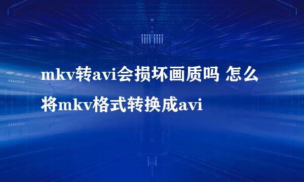 mkv转avi会损坏画质吗 怎么将mkv格式转换成avi